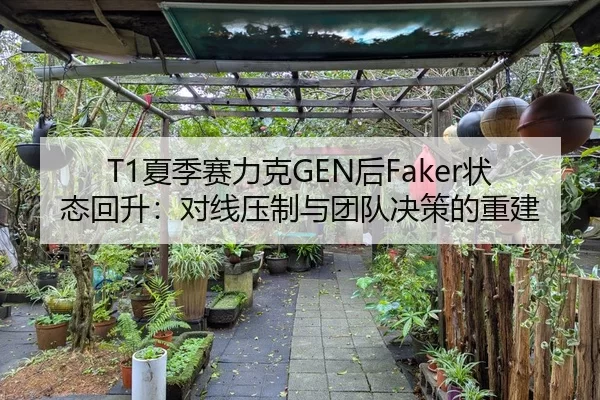 T1夏季赛力克GEN后Faker状态回升：对线压制与团队决策的重建